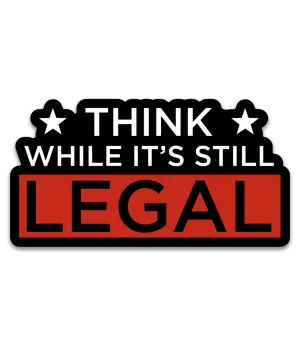 Think While it's Still Legal Decal